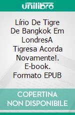 Lírio De Tigre  De Bangkok Em LondresA Tigresa Acorda Novamente!. E-book. Formato Mobipocket ebook di Owen Jones