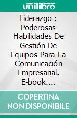 Liderazgo : Poderosas Habilidades De Gestión De Equipos Para La Comunicación Empresarial. E-book. Formato EPUB ebook di Elaine Dalvi