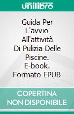 Guida Per L'avvio All'attività Di Pulizia Delle Piscine. E-book. Formato EPUB ebook di Mark J. Allen