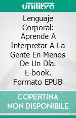 Lenguaje Corporal: Aprende A Interpretar A La Gente En Menos De Un Día. E-book. Formato Mobipocket