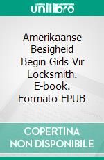 Amerikaanse Besigheid Begin Gids Vir Locksmith. E-book. Formato EPUB ebook di Mark J. Allen