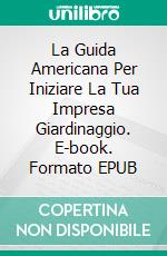 La Guida Americana Per Iniziare La Tua Impresa Giardinaggio. E-book. Formato Mobipocket ebook di Mark J. Allen