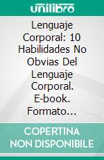 Lenguaje Corporal: 10 Habilidades No Obvias Del Lenguaje Corporal. E-book. Formato Mobipocket ebook