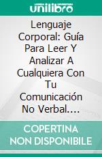 Lenguaje Corporal: Guía Para Leer Y Analizar A Cualquiera Con Tu Comunicación No Verbal. E-book. Formato EPUB ebook