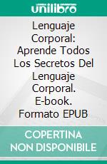 Lenguaje Corporal: Aprende Todos Los Secretos Del Lenguaje Corporal. E-book. Formato EPUB ebook