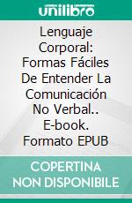 Lenguaje Corporal: Formas Fáciles De Entender La Comunicación No Verbal.. E-book. Formato Mobipocket ebook di Turid Lethe