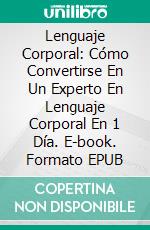 Lenguaje Corporal: Cómo Convertirse En Un Experto En Lenguaje Corporal En 1 Día. E-book. Formato EPUB