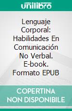 Lenguaje Corporal: Habilidades En Comunicación No Verbal. E-book. Formato Mobipocket ebook