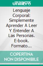 Lenguaje Corporal: Simplemente Aprender A Leer Y Entender A Las Personas. E-book. Formato EPUB ebook