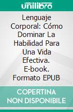 Lenguaje Corporal: Cómo Dominar La Habilidad Para Una Vida Efectiva. E-book. Formato EPUB ebook