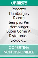 Progetto Hamburger: Ricette Semplici Per Hamburger Buoni Come Al Ristorante.. E-book. Formato Mobipocket ebook di Tony Gustin