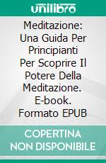 Meditazione: Una Guida Per Principianti Per Scoprire Il Potere Della Meditazione. E-book. Formato EPUB ebook