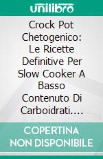 Crock Pot Chetogenico: Le Ricette Definitive Per Slow Cooker A Basso Contenuto Di Carboidrati. E-book. Formato EPUB ebook di Robert Silver