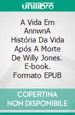 A Vida Em AnnwnA História Da Vida Após A Morte De Willy Jones. E-book. Formato EPUB ebook di Owen Jones