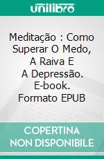 Meditação : Como Superar O Medo, A Raiva E A Depressão. E-book. Formato Mobipocket