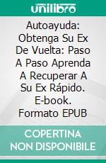 Autoayuda: Obtenga Su Ex De Vuelta: Paso A Paso Aprenda A Recuperar A Su Ex Rápido. E-book. Formato Mobipocket ebook di Hannah Nox