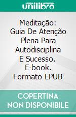 Meditação: Guia De Atenção Plena Para Autodisciplina E Sucesso. E-book. Formato EPUB ebook di Lisa Robbins