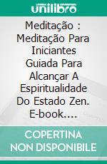 Meditação : Meditação Para Iniciantes Guiada Para Alcançar A Espiritualidade Do Estado Zen. E-book. Formato EPUB ebook
