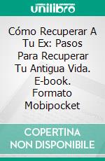 Cómo Recuperar A Tu Ex: Pasos Para Recuperar Tu Antigua Vida. E-book. Formato EPUB ebook di Robert Eggerichs