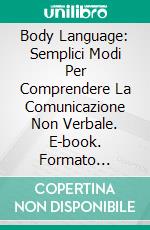 Body Language: Semplici Modi Per Comprendere La Comunicazione Non Verbale. E-book. Formato EPUB ebook di Turid Lethe