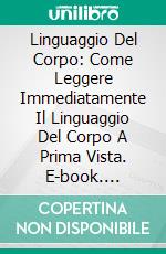 Linguaggio Del Corpo: Come Leggere Immediatamente Il Linguaggio Del Corpo A Prima Vista. E-book. Formato Mobipocket ebook di Steven Navarro