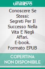 Conoscere Se Stessi: Segreti Per Il Successo Nella Vita E Negli Affari. E-book. Formato EPUB ebook