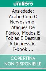 Ansiedade: Acabe Com O Nervosismo, Ataques De Pânico, Medos E Fobias E Destrua A Depressão. E-book. Formato EPUB ebook