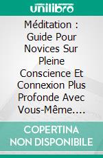 Méditation : Guide Pour Novices Sur Pleine Conscience Et Connexion Plus Profonde Avec Vous-Même. E-book. Formato Mobipocket ebook di Pema Lovic