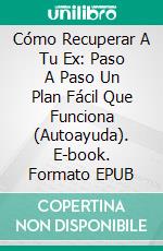 Cómo Recuperar A Tu Ex: Paso A Paso Un Plan Fácil Que Funciona (Autoayuda). E-book. Formato Mobipocket ebook di Paul Leblanc