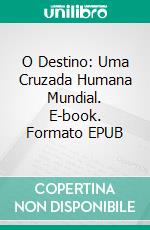 O Destino: Uma Cruzada Humana Mundial. E-book. Formato EPUB ebook di Michael P Wright