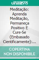 Meditação: Aprenda Meditação, Permaneça Positivo E Cure-Se (Embasado Cientificamente): Aprenda Meditação, Permaneça Positivo E Cure-Se (Embasado Cientificamente). E-book. Formato EPUB