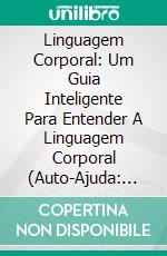 Linguagem Corporal: Um Guia Inteligente Para Entender A Linguagem Corporal (Auto-Ajuda: Body Language). E-book. Formato EPUB ebook
