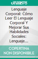 Lenguaje Corporal: Cómo Leer El Lenguaje Corporal Y Mejorar Sus Habilidades Sociales: Lenguaje Corporal. E-book. Formato Mobipocket ebook