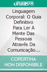 Linguagem Corporal: O Guia Definitivo Para Ler A Mente Das Pessoas Através Da Comunicação Não-Verbal ( Body Language). E-book. Formato Mobipocket ebook di Anne Membrino