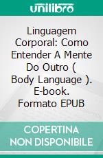 Linguagem Corporal: Como Entender A Mente Do Outro ( Body Language ). E-book. Formato EPUB ebook di Travis Grant