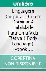 Linguagem Corporal : Como Dominar A Habilidade Para Uma Vida Efetiva ( Body Language). E-book. Formato EPUB ebook