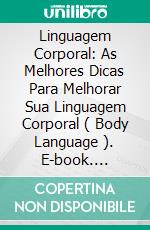 Linguagem Corporal: As Melhores Dicas Para Melhorar Sua Linguagem Corporal ( Body Language ). E-book. Formato EPUB ebook