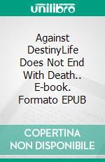 Against DestinyLife Does Not End With Death.. E-book. Formato EPUB