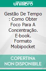 Gestão De Tempo : Como Obter Foco Para A Concentração. E-book. Formato Mobipocket ebook di Gary Zahariades