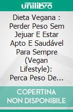 Dieta Vegana : Perder Peso Sem Jejuar E Estar Apto E Saudável Para Sempre (Vegan Lifestyle): Perca Peso De Uma Vez Por Todas E Seja Saudável Para Sempre. E-book. Formato Mobipocket ebook