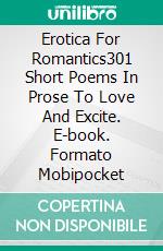 Erotica For Romantics301 Short Poems In Prose To Love And Excite. E-book. Formato Mobipocket ebook