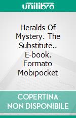 Heralds Of Mystery. The Substitute.. E-book. Formato Mobipocket ebook