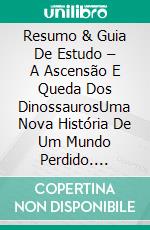 Resumo & Guia De Estudo – A Ascensão E Queda Dos DinossaurosUma Nova História De Um Mundo Perdido. E-book. Formato Mobipocket ebook di Lee Tang