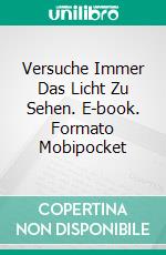 Versuche Immer Das Licht Zu Sehen. E-book. Formato Mobipocket ebook di Darren Cox