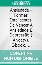 Ansiedade - Formas Inteligentes De Vencer A Ansiedade E Depressão ( Anxiety). E-book. Formato Mobipocket ebook di Ashley Robin