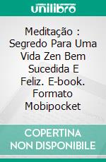 Meditação : Segredo Para Uma Vida Zen Bem Sucedida E Feliz. E-book. Formato Mobipocket ebook