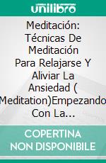 Meditación: Técnicas De Meditación Para Relajarse Y Aliviar La Ansiedad ( Meditation)Empezando Con La Meditación. E-book. Formato Mobipocket ebook