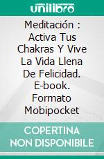 Meditación : Activa Tus Chakras Y Vive La Vida Llena De Felicidad. E-book. Formato Mobipocket ebook di Katrin Kellman