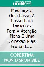 Meditação: Guia Passo A Passo Para Iniciantes Para A Atenção Plena E Uma Conexão Mais Profunda Consigo MesmoGuia Para Iniciantes No Uso Da Técnica De Meditação Diária. E-book. Formato Mobipocket ebook