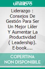 Liderazgo : Consejos De Gestión Para Ser Un Mejor Líder Y Aumentar La Productividad ( Leadership). E-book. Formato Mobipocket ebook